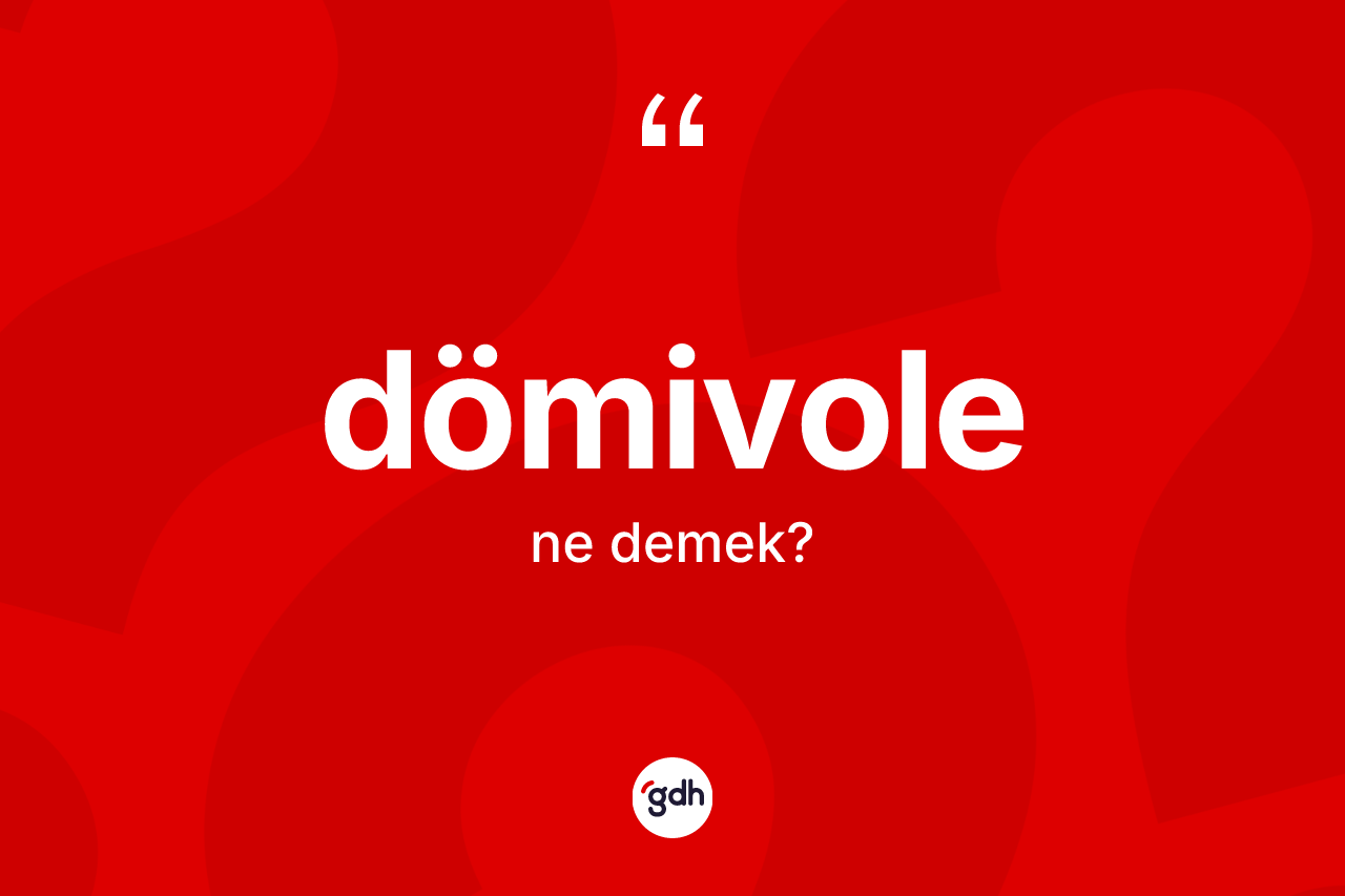 Dömivole kelimesi ne demek? Dömivolenin TDK'ya göre anlamı nedir?