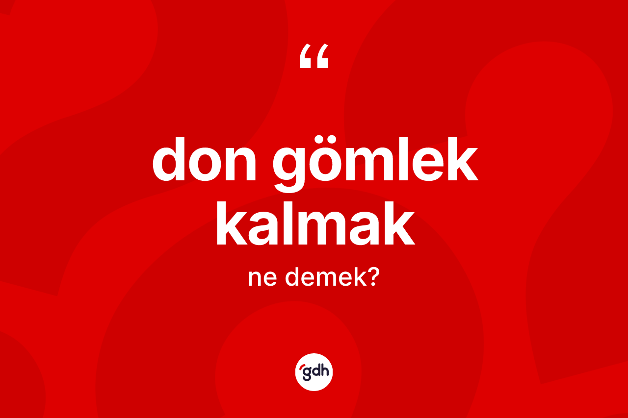 Don gömlek kalmak ifadesi ne demek? Don gömlek kalmak sözünün TDK anlamı nedir?