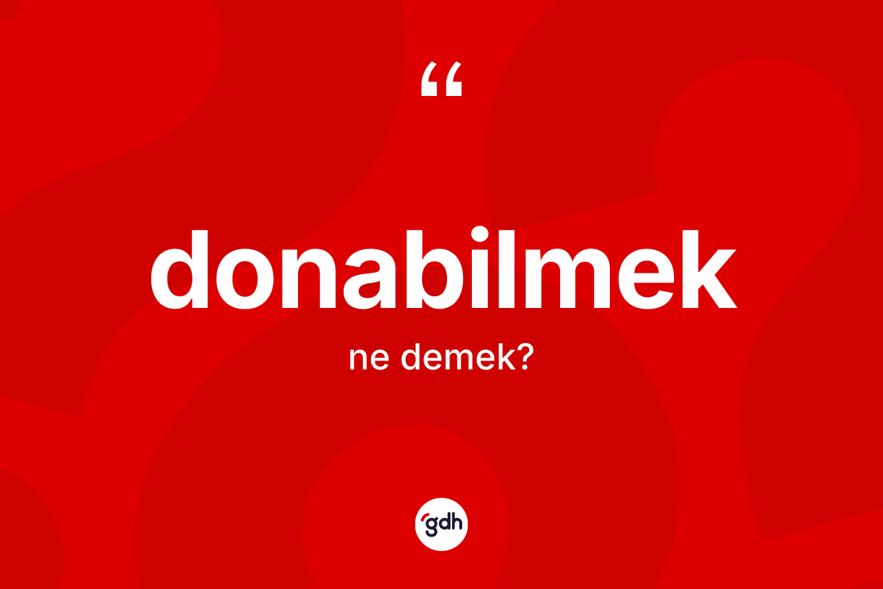Donabilmek kelimesinin anlamı nedir? Donabilmeğin kısaca tanımı nedir?