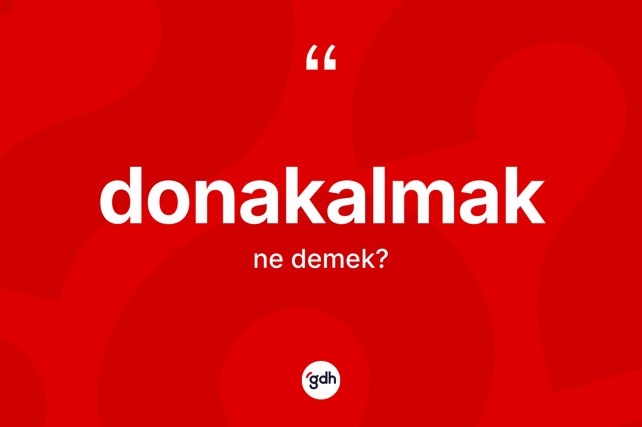 Donakalmak kelimesinin anlamı nedir? Donakalmağın TDK'ya göre anlamı nedir?