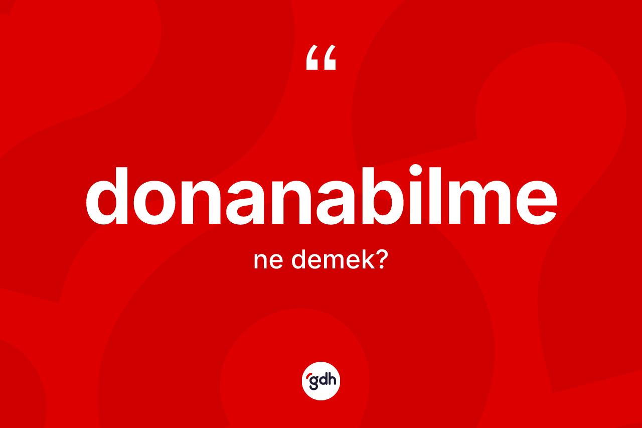 Donanabilme kelimesinin anlamı nedir? Donanabilmenin TDK'ya göre anlamı nedir?