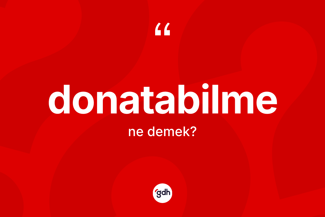Donatabilme kelimesinin sözlükteki tanımı nedir? Donatabilmenin TDK'ya göre anlamı nedir?