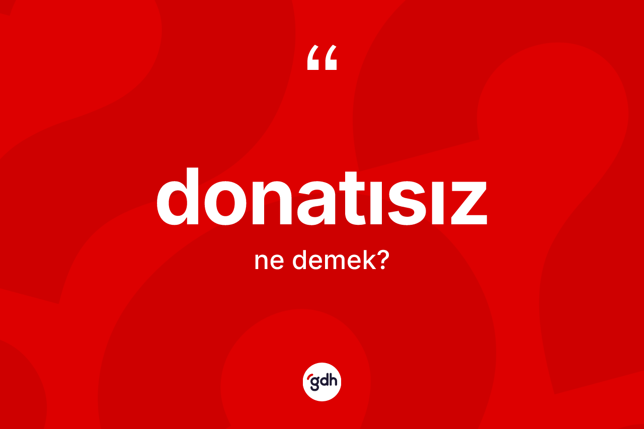 Donatısız nedir? Donatısızın TDK'ya göre anlamı nedir?