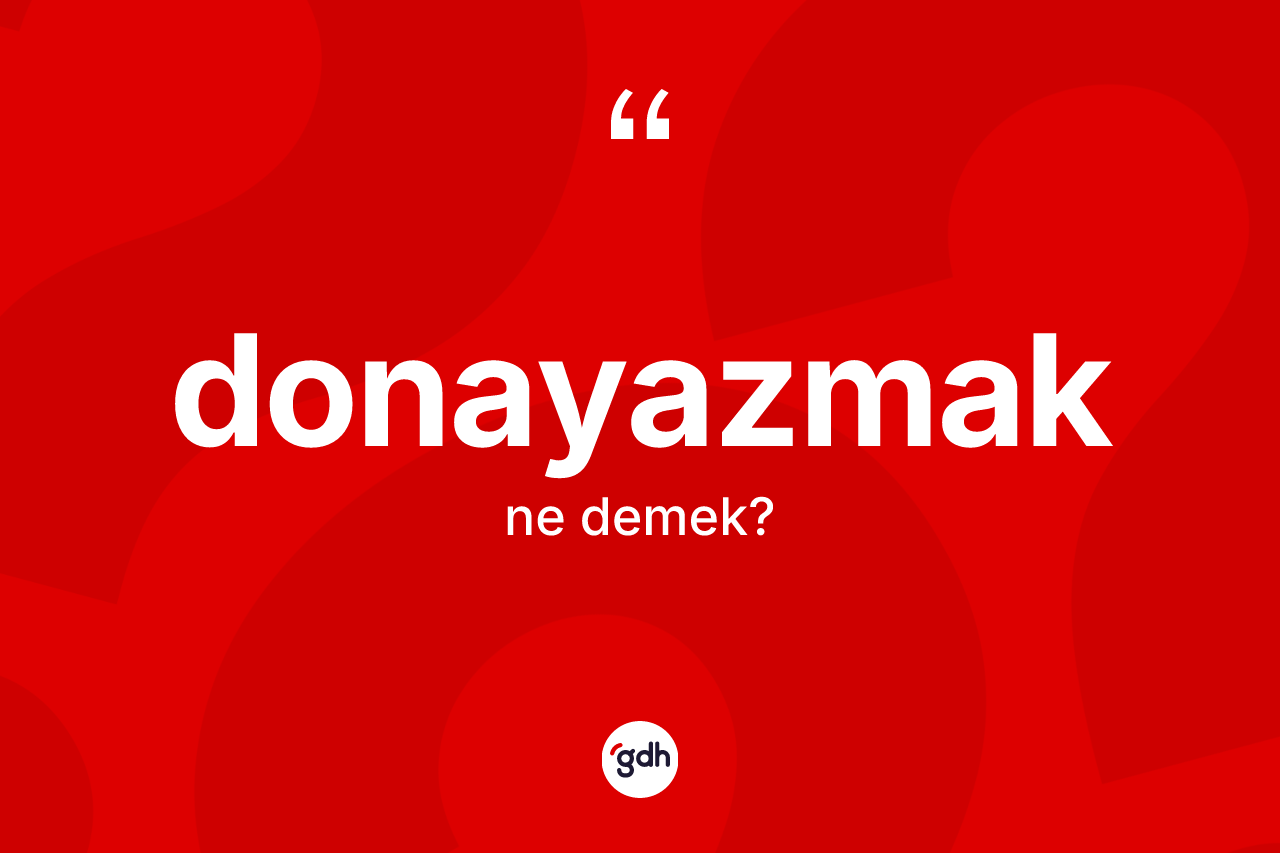 Donayazmak kelimesinin sözlükteki tanımı nedir? Donayazmağın TDK'ya göre anlamı nedir?