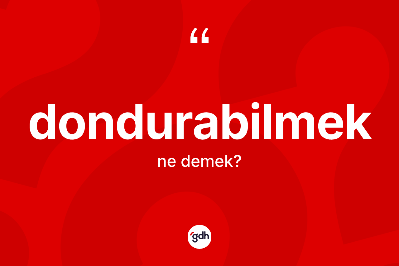 Dondurabilmek kelimesinin anlamı nedir? Dondurabilmeğin kısaca tanımı nedir?