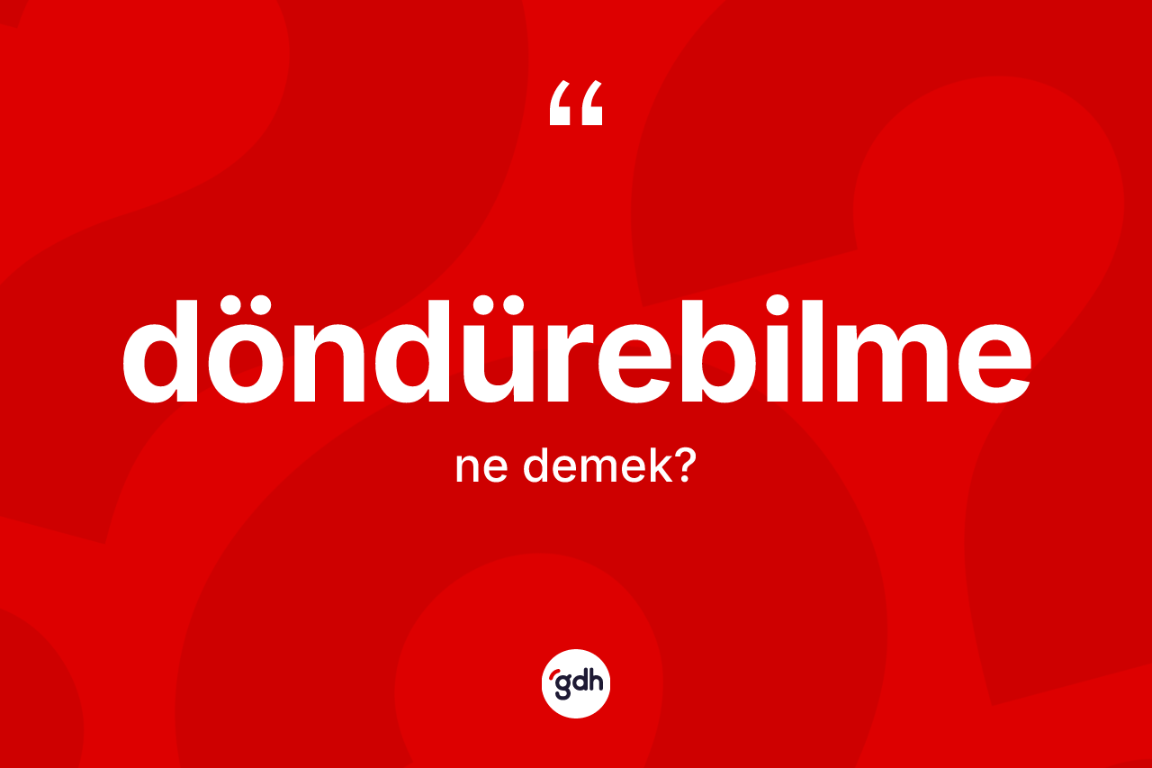 Döndürebilme kelimesinin tanımı nedir?