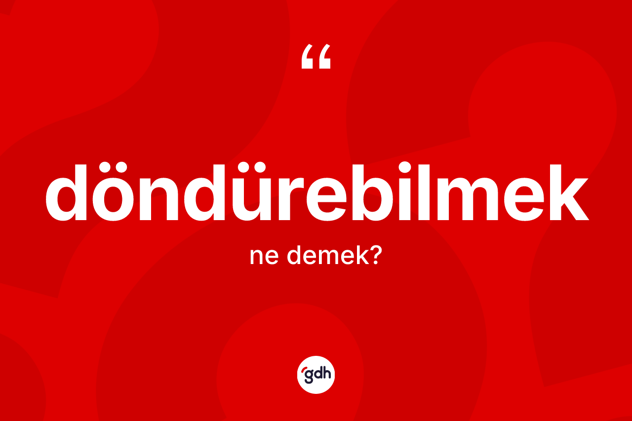 Döndürebilmek kelimesinin sözlükteki tanımı nedir? Döndürebilmek kelimesinin özellikleri nelerdir?