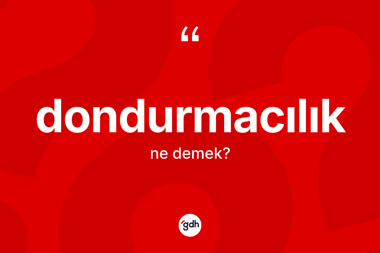 Dondurmacılık kelimesi nedir? Dondurmacılığın TDK'ya göre anlamı nedir?