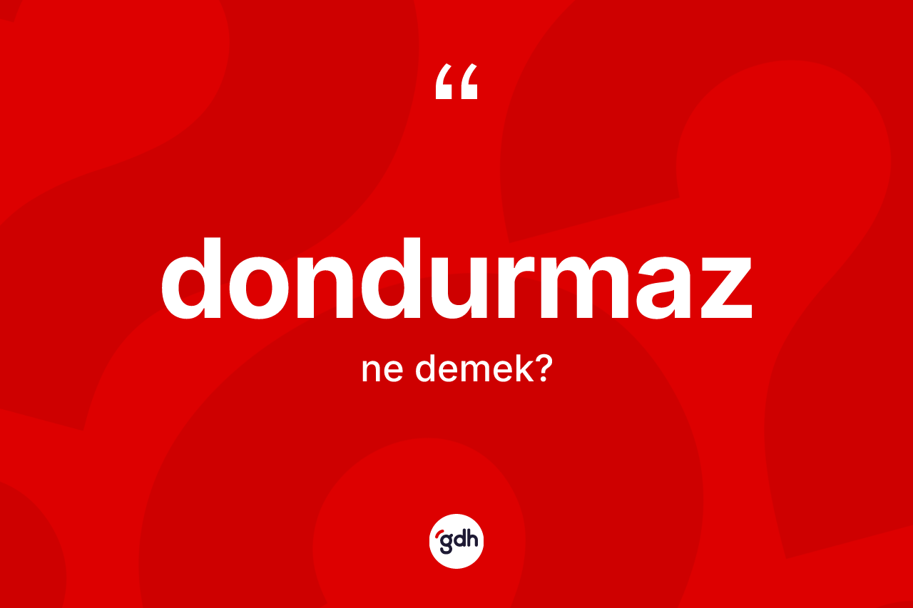 Dondurmaz kelimesinin sözlükteki tanımı nedir?