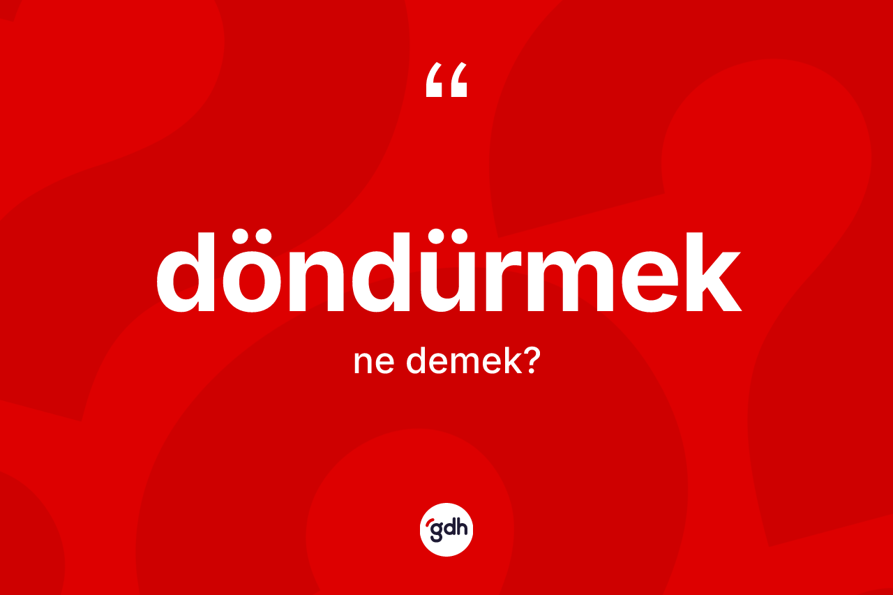 Döndürmek kelimesinin sözlükteki tanımı nedir?