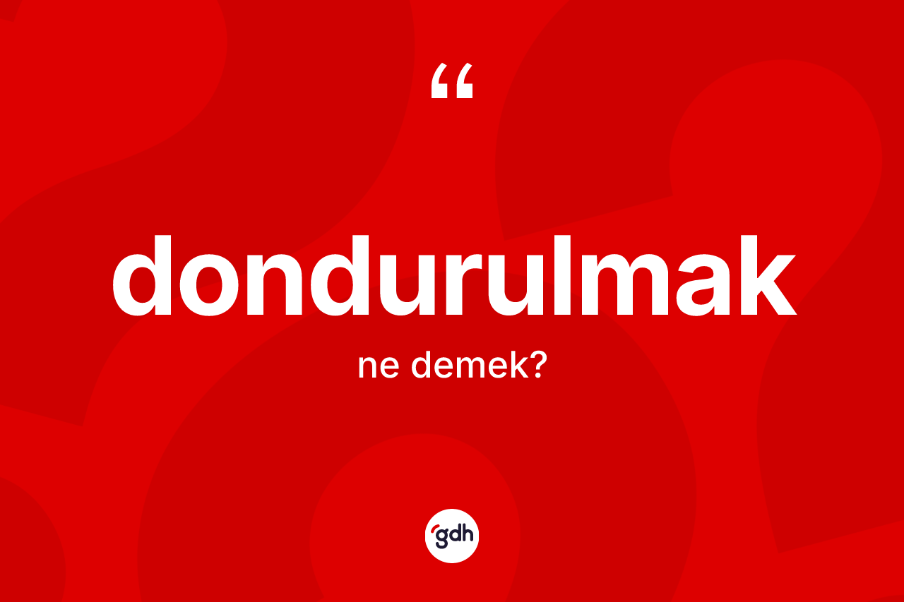 Dondurulmak kelimesinin tanımı nedir? Dondurulmağın kısaca tanımı nedir?