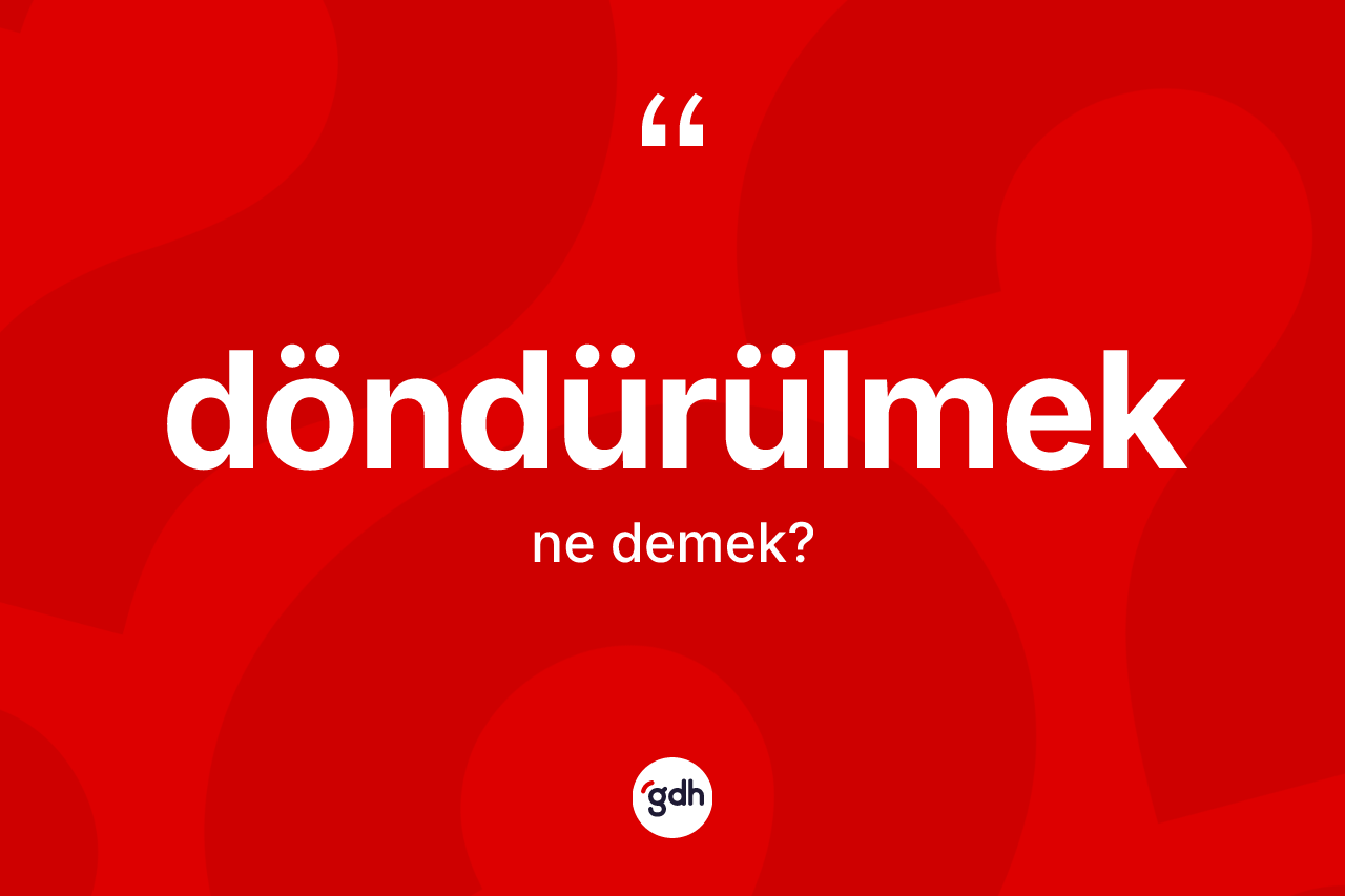 Döndürülmek kelimesinin sözlükteki tanımı nedir? Döndürülmeğin TDK'ya göre anlamı nedir?
