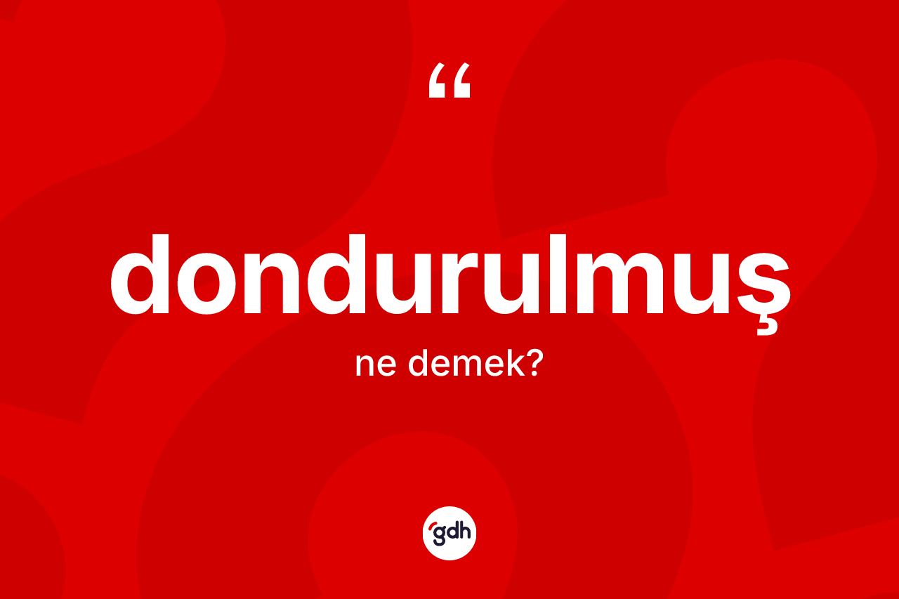 Dondurulmuş ne demek? Dondurulmuş kelimesinin TDK anlamı nedir?
