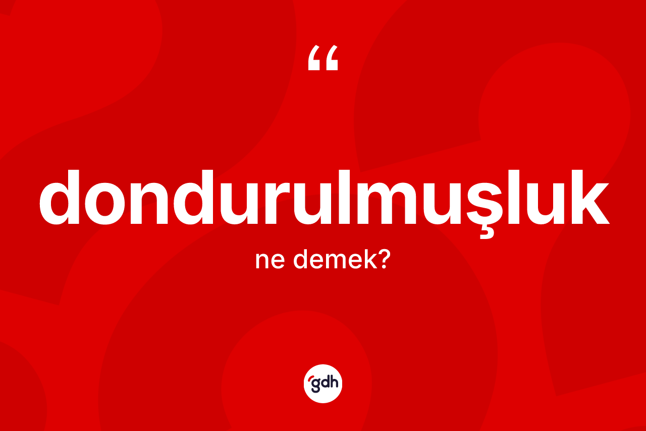 Dondurulmuşluk kelimesi nedir?