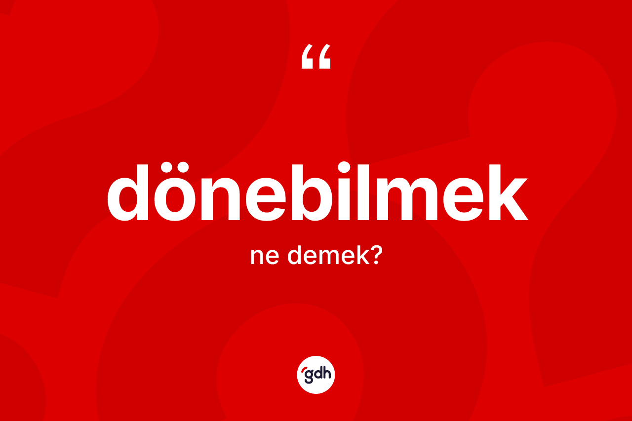 Dönebilmek kelimesinin tanımı nedir? Dönebilmeğin TDK'ya göre anlamı nedir?