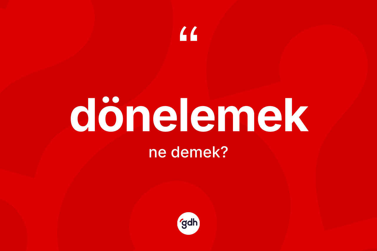 Dönelemek kelimesinin anlamı nedir? Dönelemeğin halk arasındaki kullanımı nasıldır?
