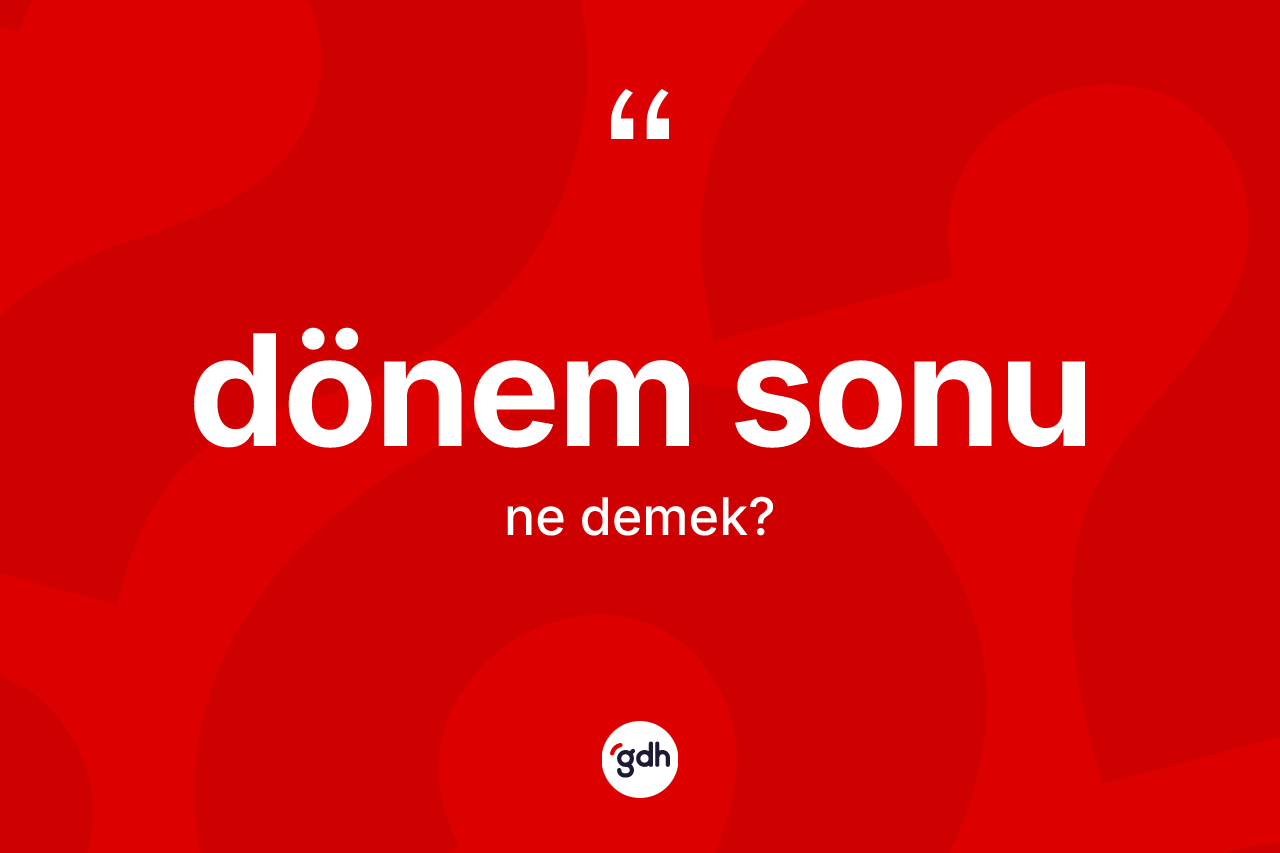 Dönem sonu kelimesinin tanımı nedir? Dönem sonu kelimesinin TDK'ya göre açıklaması nedir?