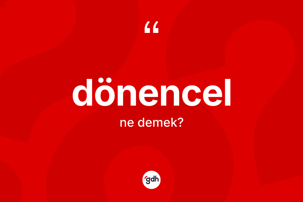 Dönencel kelimesi ne anlama gelir? Dönencel kelimesinin özellikleri nelerdir?