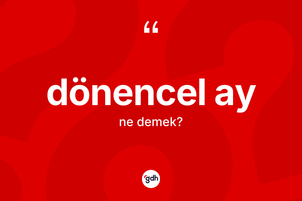 Dönencel ay kelimesi ne anlama gelir? Dönencel ayın sözlükteki anlamı nedir?