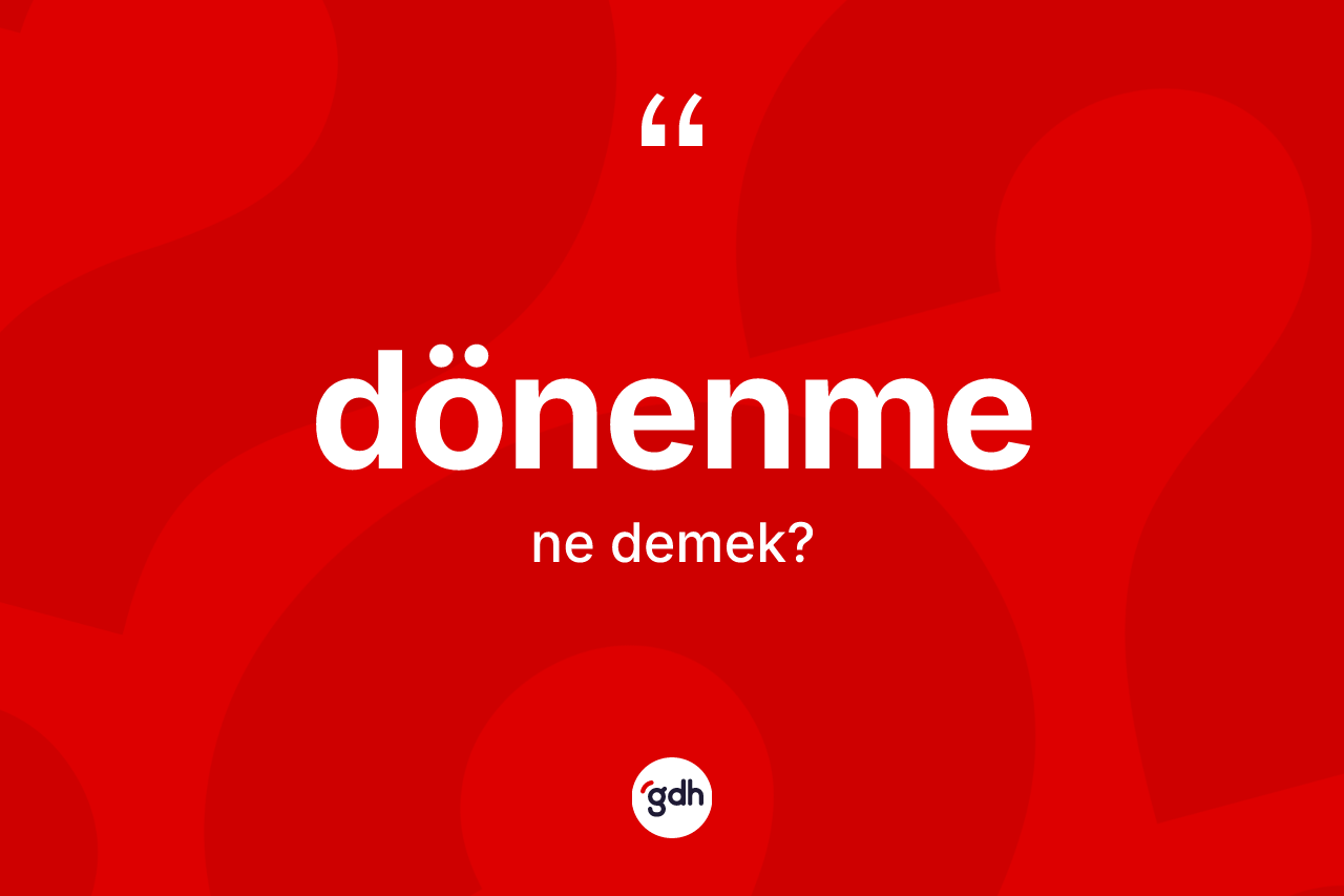 Dönenme nedir? Dönenmenin sözlükteki anlamı nedir?