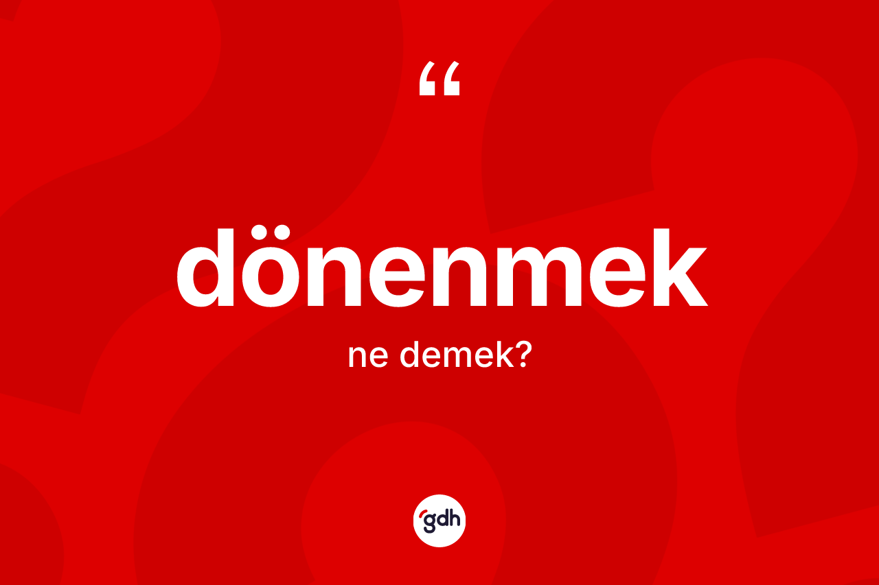 Dönenmek kelimesinin tanımı nedir? Dönenmeğin TDK'ya göre anlamı nedir?