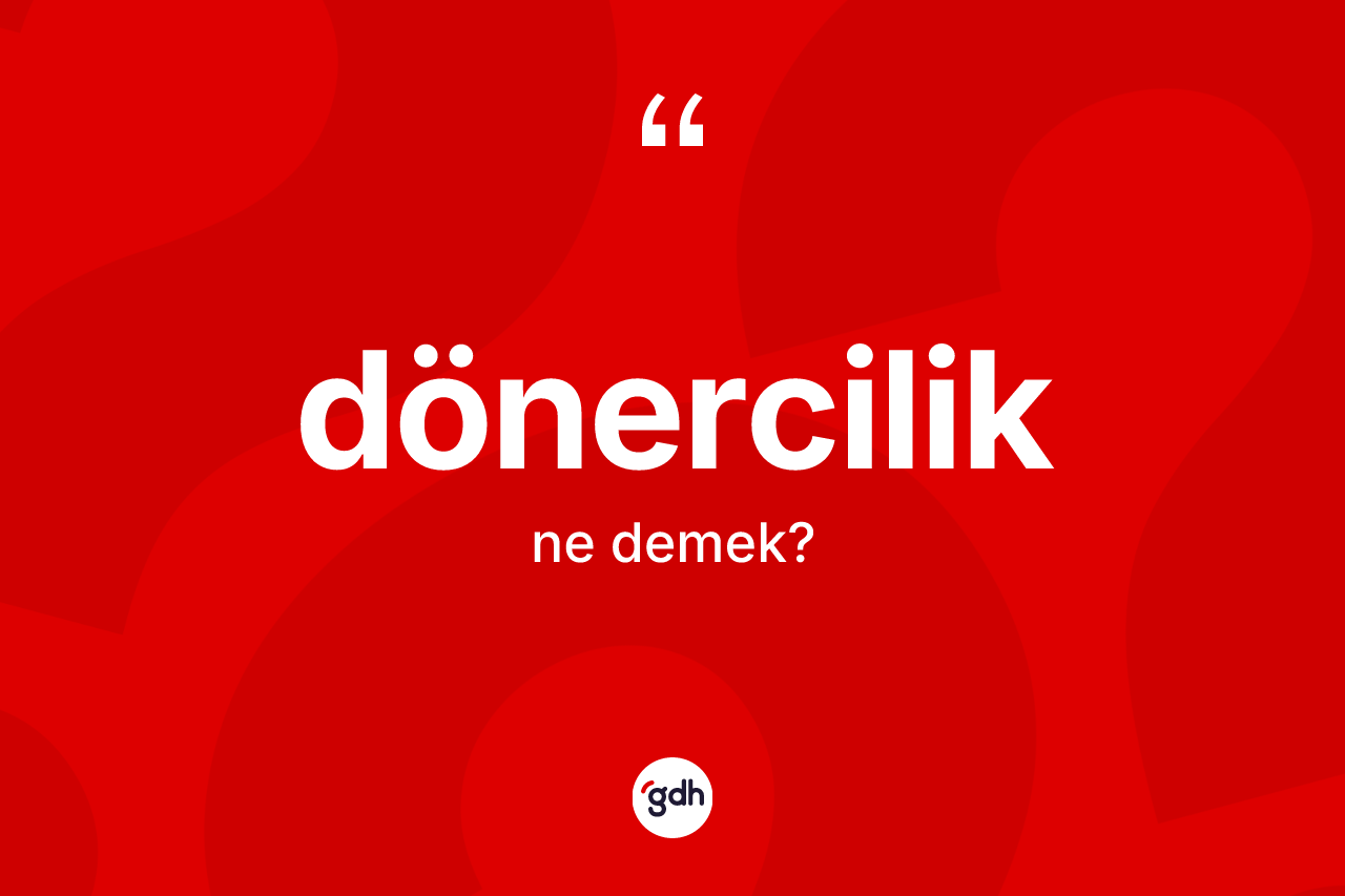 Dönercilik kelimesinin anlamı nedir? Dönercilik kelimesinin TDK'ya göre açıklaması nedir?