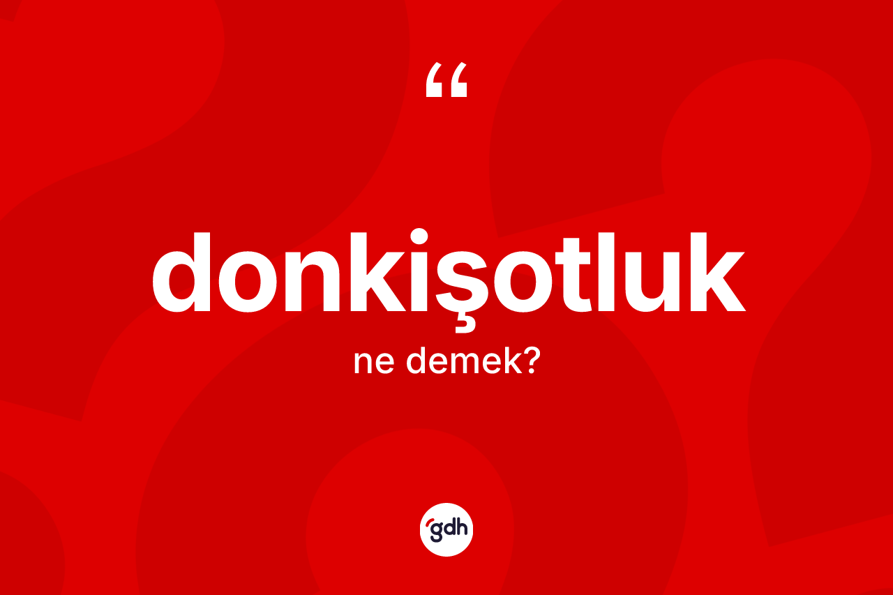 Donkişotluk kelimesi ne anlama gelir?