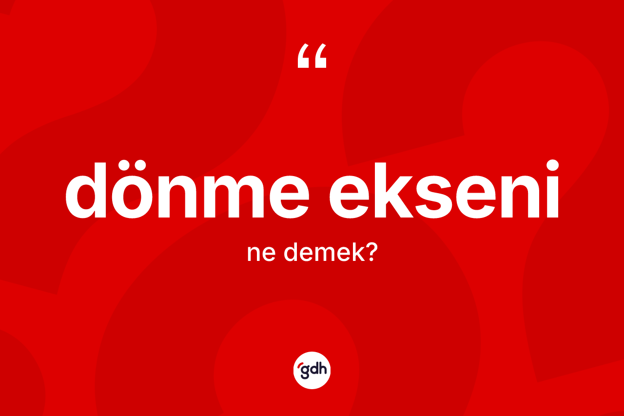 Dönme ekseni kelimesinin sözlükteki tanımı nedir? Dönme ekseninin kısaca tanımı nedir?