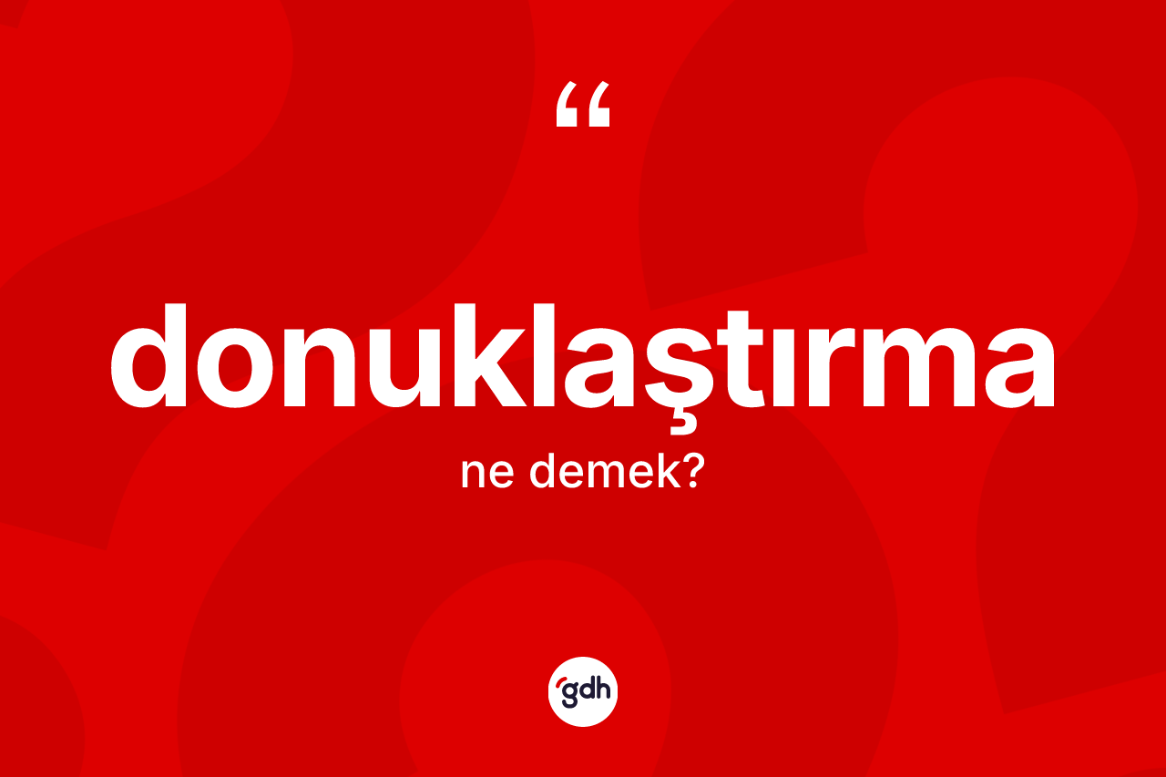 Donuklaştırma ne anlama gelir?