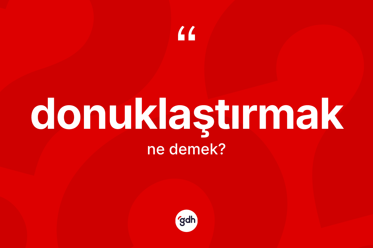 Donuklaştırmak ne demek? Donuklaştırmağın TDK'ya göre anlamı nedir?