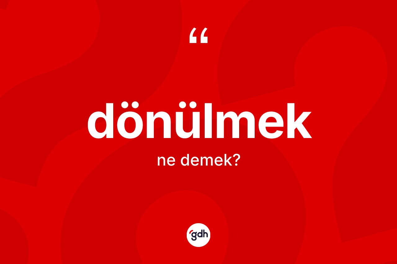 Dönülmek nedir? Dönülmek kelimesinin özellikleri nelerdir?