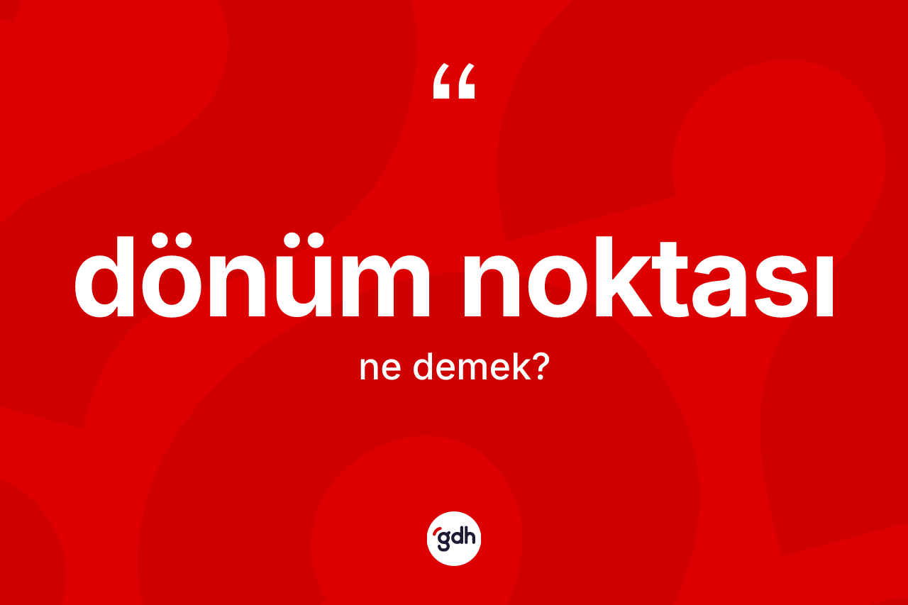 Dönüm noktası kelimesi ne anlama gelir? Dönüm noktasının TDK'ya göre anlamı nedir?