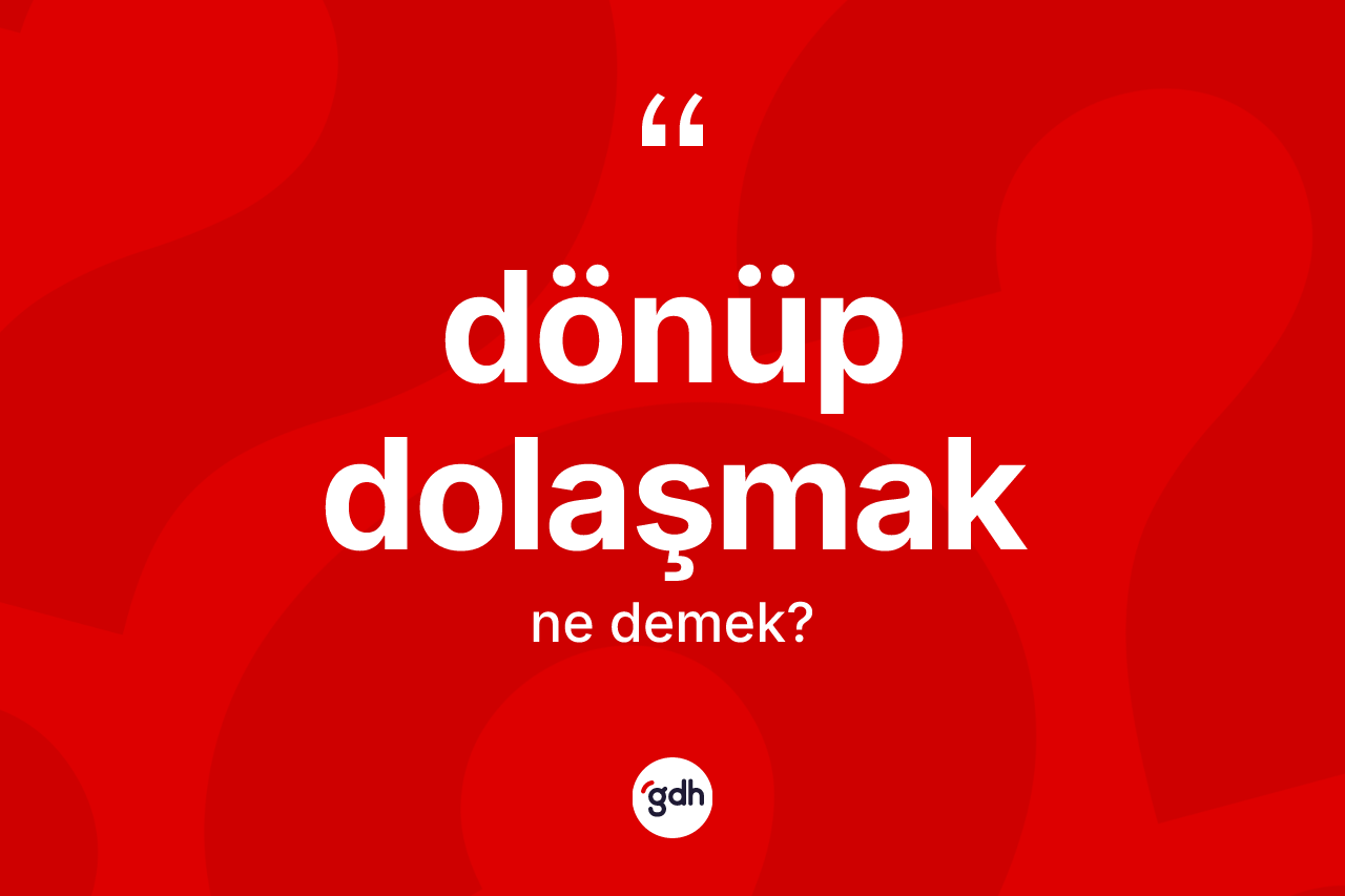 Dönüp dolaşmak ifadesinin kısaca anlamı nedir? Dönüp dolaşmak ifadesi hangi durumlarda kullanılır