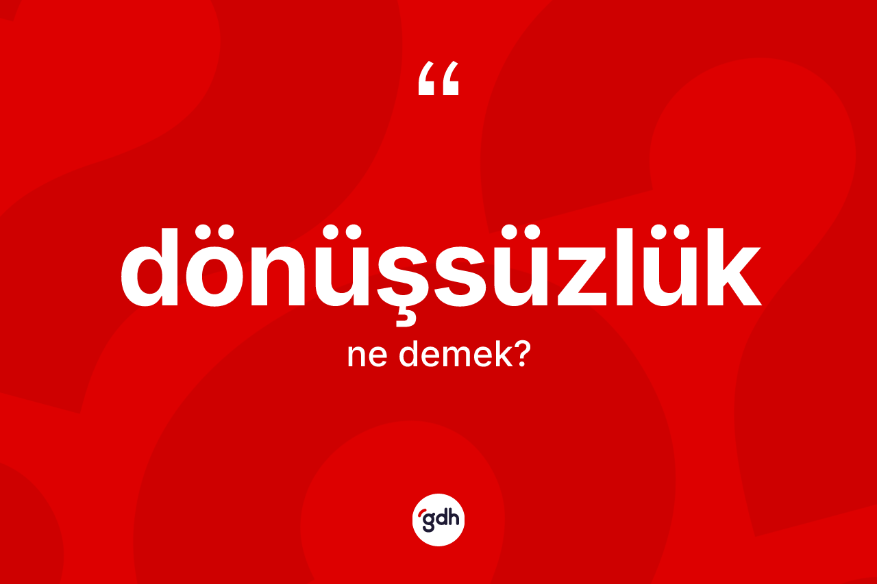 Dönüşsüzlük kelimesi ne demek? Dönüşsüzlüğün sözlükteki anlamı nedir?