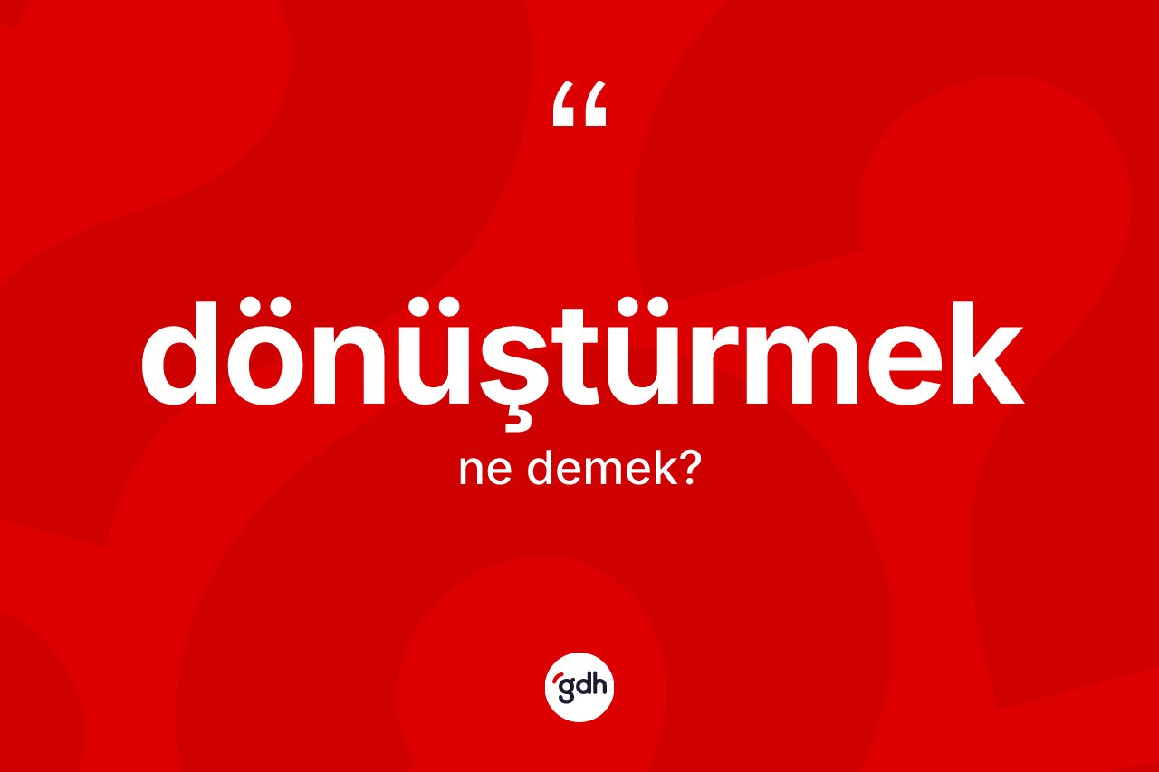 Dönüştürmek kelimesinin sözlükteki tanımı nedir? Dönüştürmek kelimesinin kaç farklı anlamı var?
