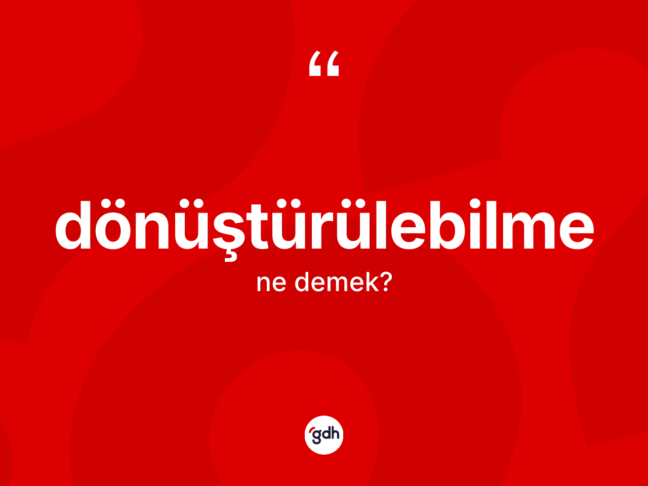 Dönüştürülebilme kelimesinin tanımı nedir? Dönüştürülebilmenin kısaca tanımı nedir?