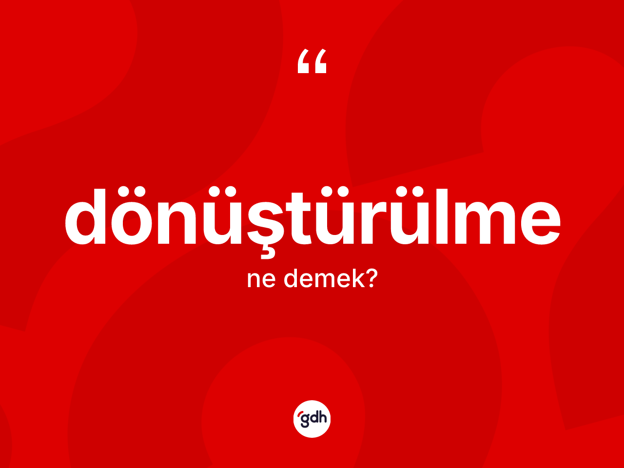 Dönüştürülme kelimesi ne anlama gelir? Dönüştürülme kelimesinin özellikleri nelerdir?