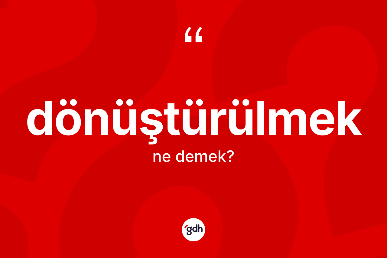 Dönüştürülmek kelimesi nedir? Dönüştürülmeğin halk arasındaki kullanımı nasıldır?