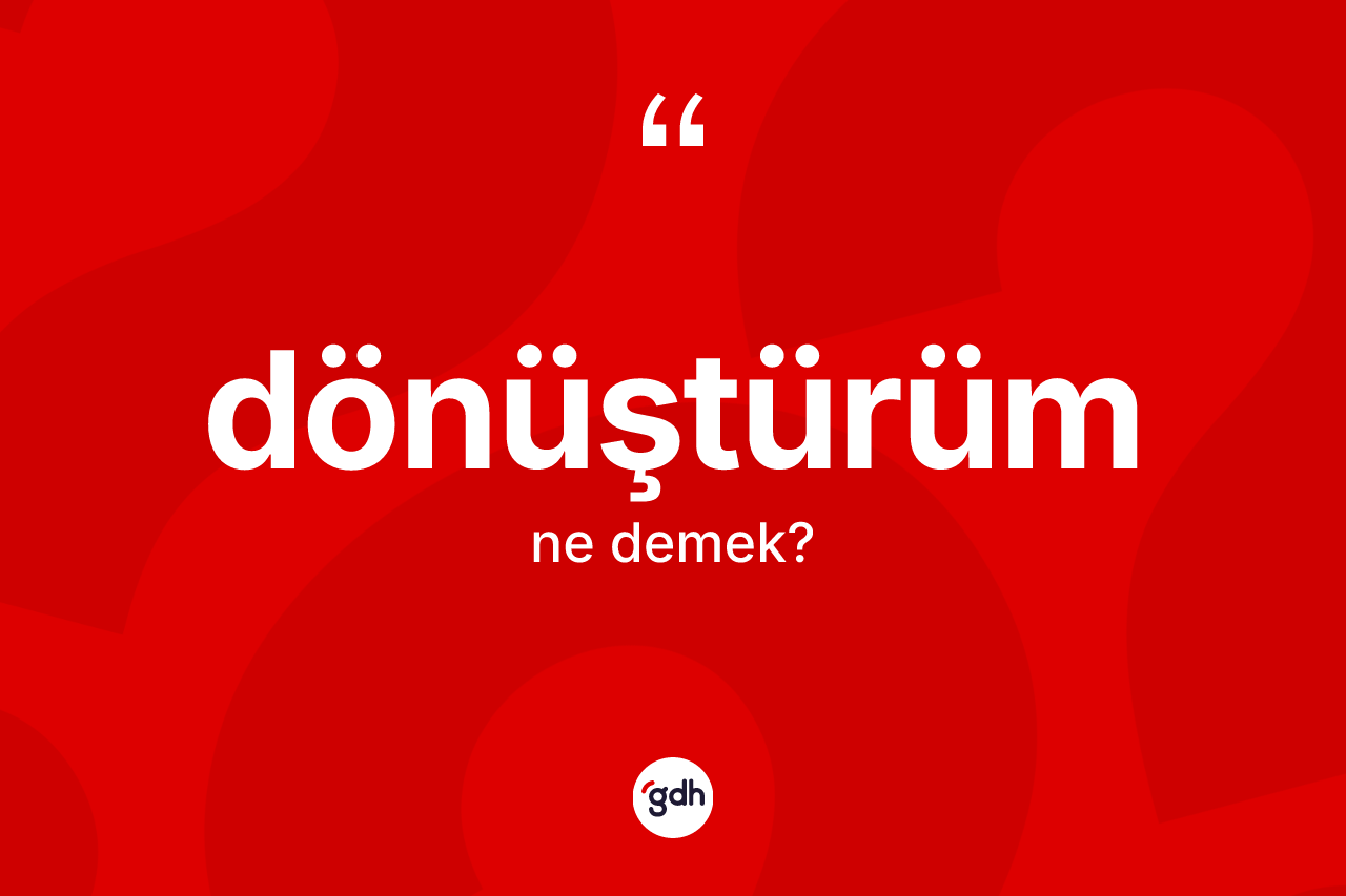 Dönüştürüm ne demek? Dönüştürümün sözlükteki anlamı nedir?