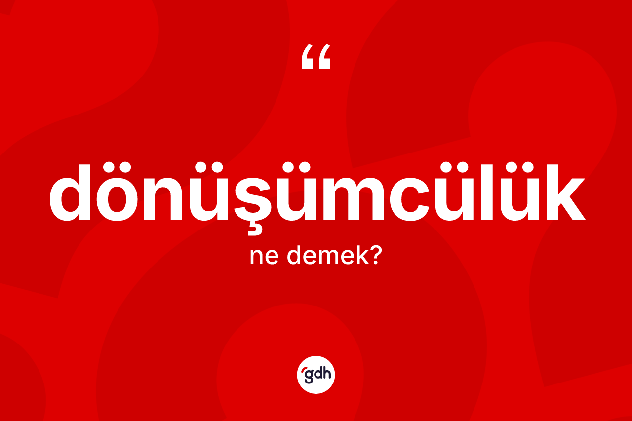 Dönüşümcülük kelimesi ne anlama gelir? Dönüşümcülüğün TDK'ya göre anlamı nedir?