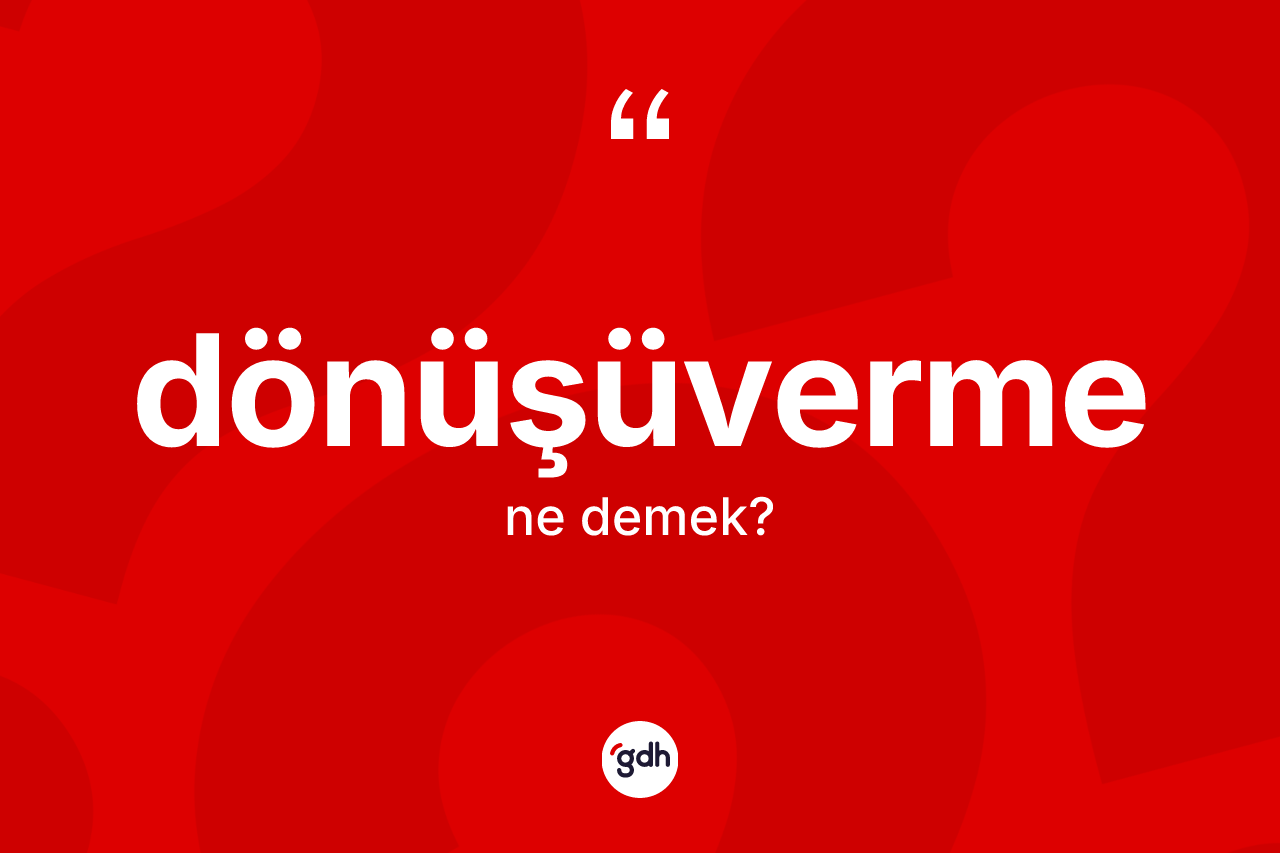 Dönüşüverme kelimesinin anlamı nedir?