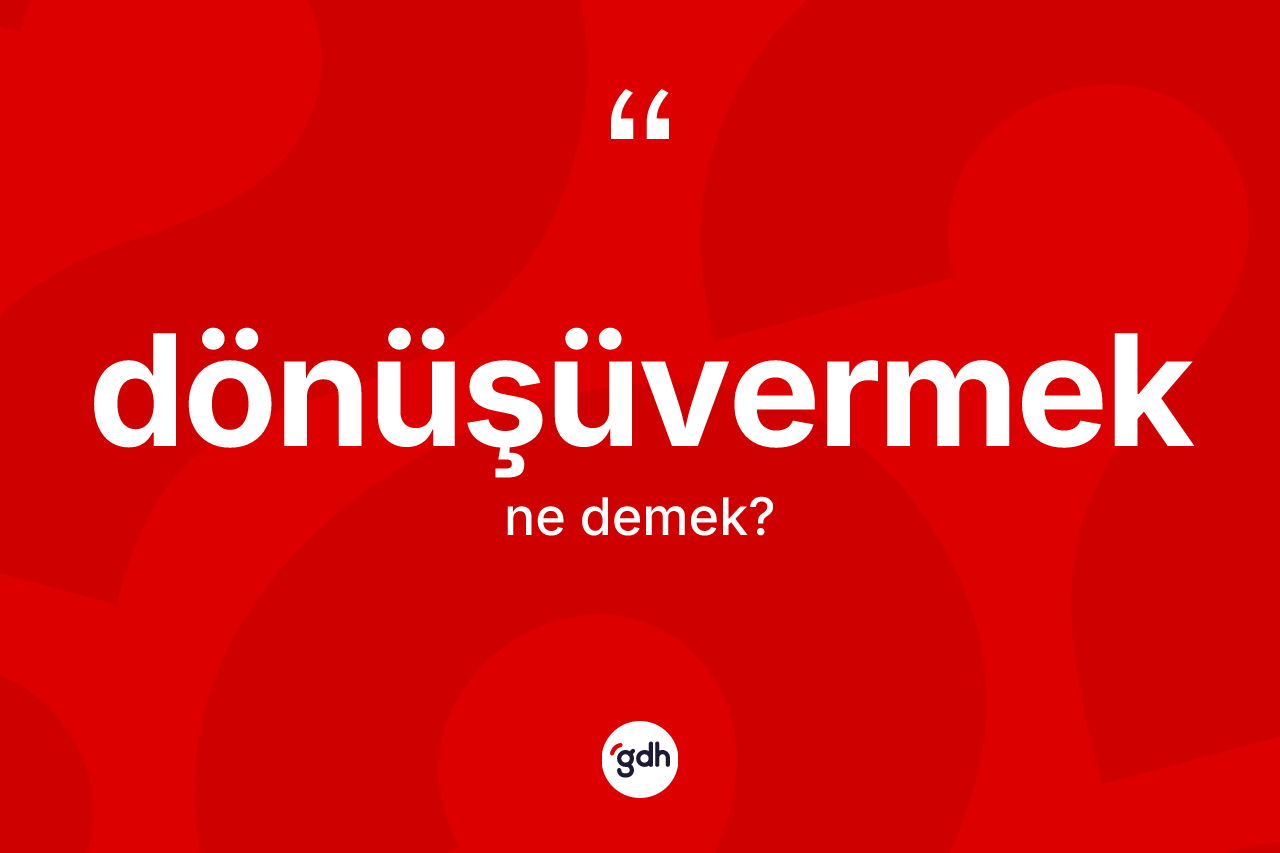 Dönüşüvermek kelimesi nedir?