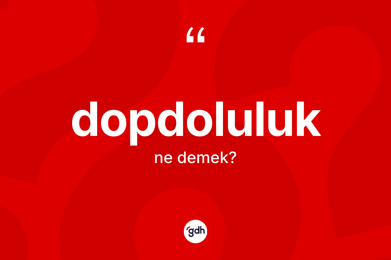 Dopdoluluk kelimesi ne demek? Dopdoluluğun halk arasındaki kullanımı nasıldır?