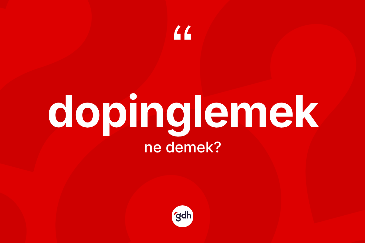 Dopinglemek kelimesi ne demek? Dopinglemeğin halk arasındaki kullanımı nasıldır?