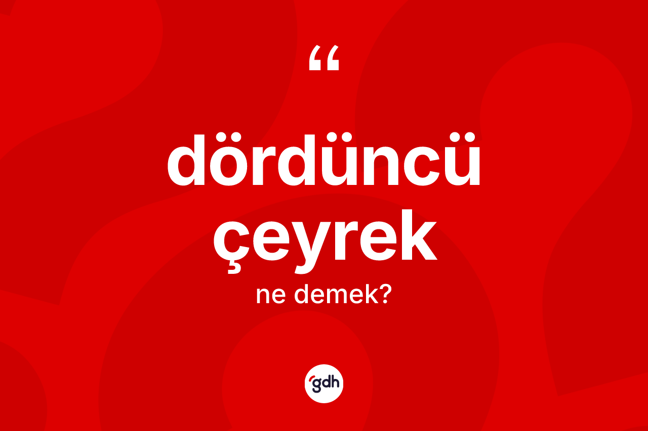 Dördüncü çeyrek kelimesinin anlamı nedir?