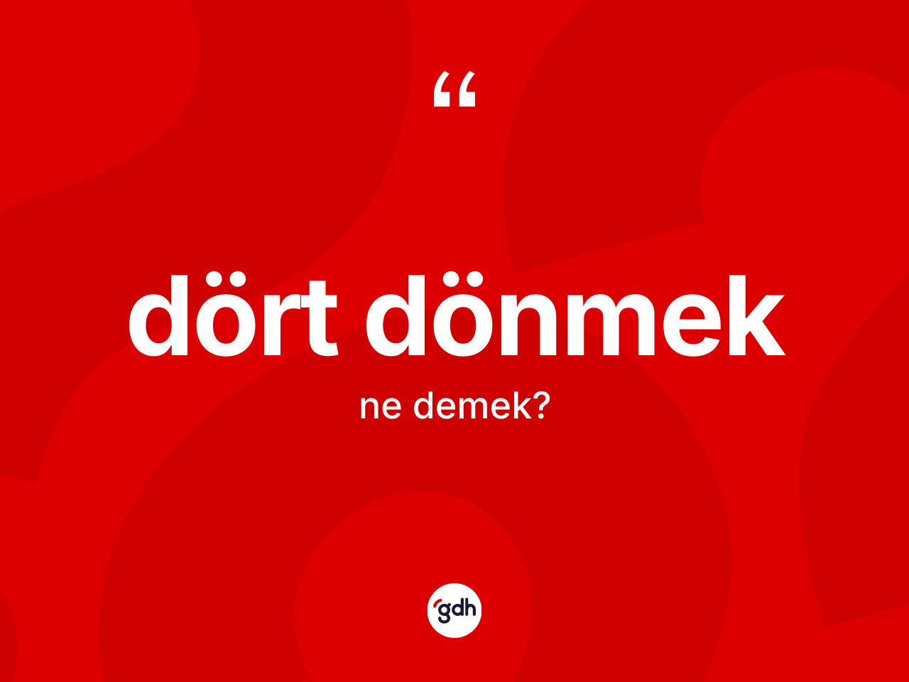 Dört dönmek ifadesinin kısaca tanımı nedir? Dört dönmek sözü hangi durumlarda kullanılır?