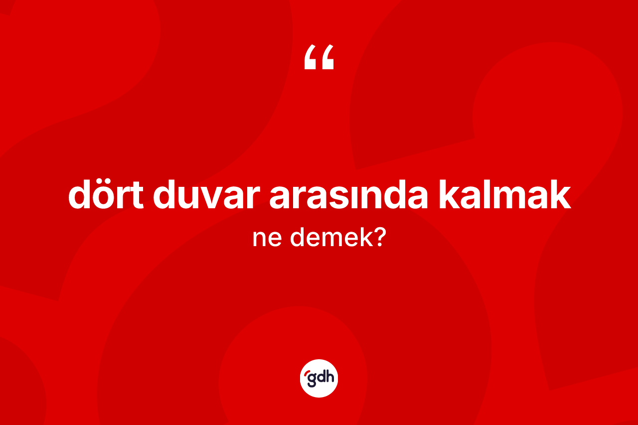 Dört duvar arasında kalmak sözü ne demektir? Dört duvar arasında kalmak ifadesi hangi durumlarda kullanılır?