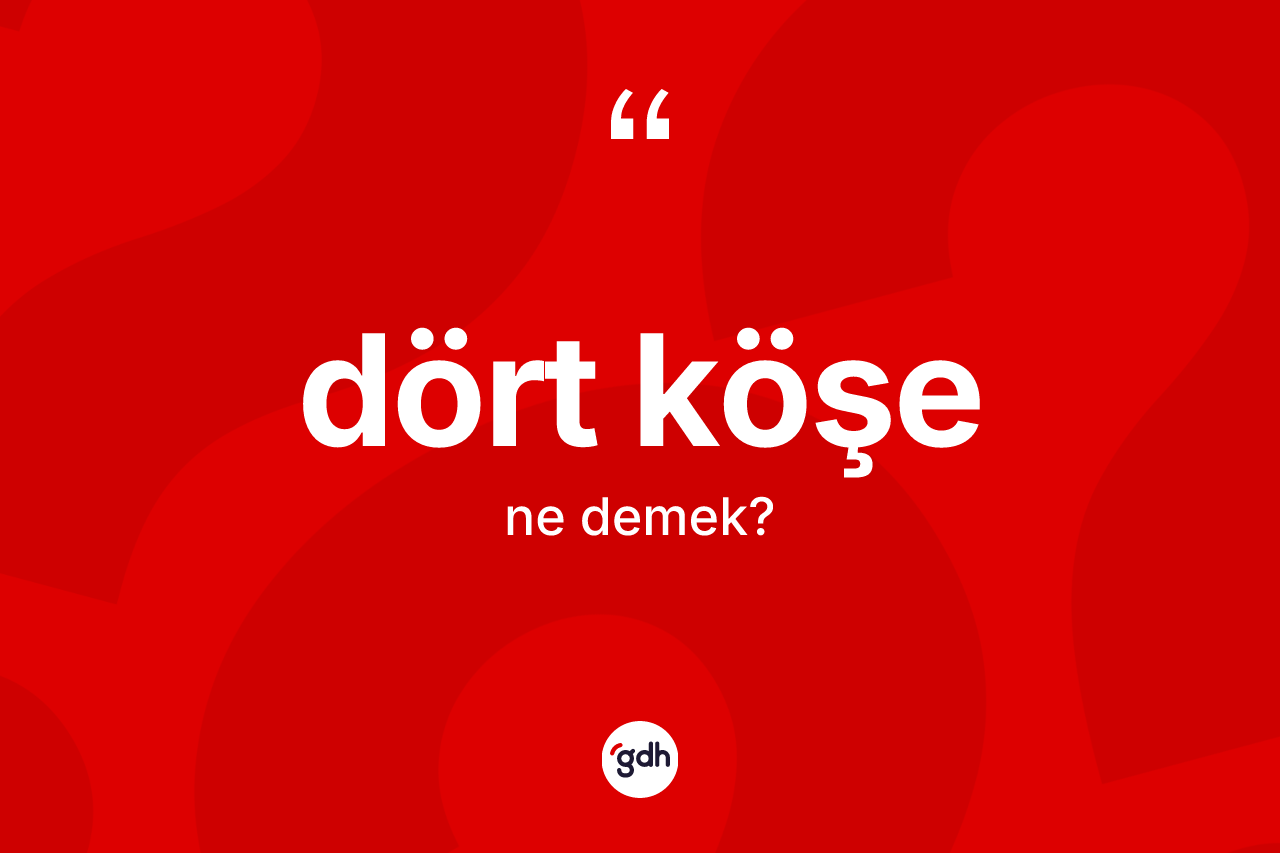 Dört köşe kelimesi nedir? Dört köşenin halk arasındaki kullanımı nasıldır?