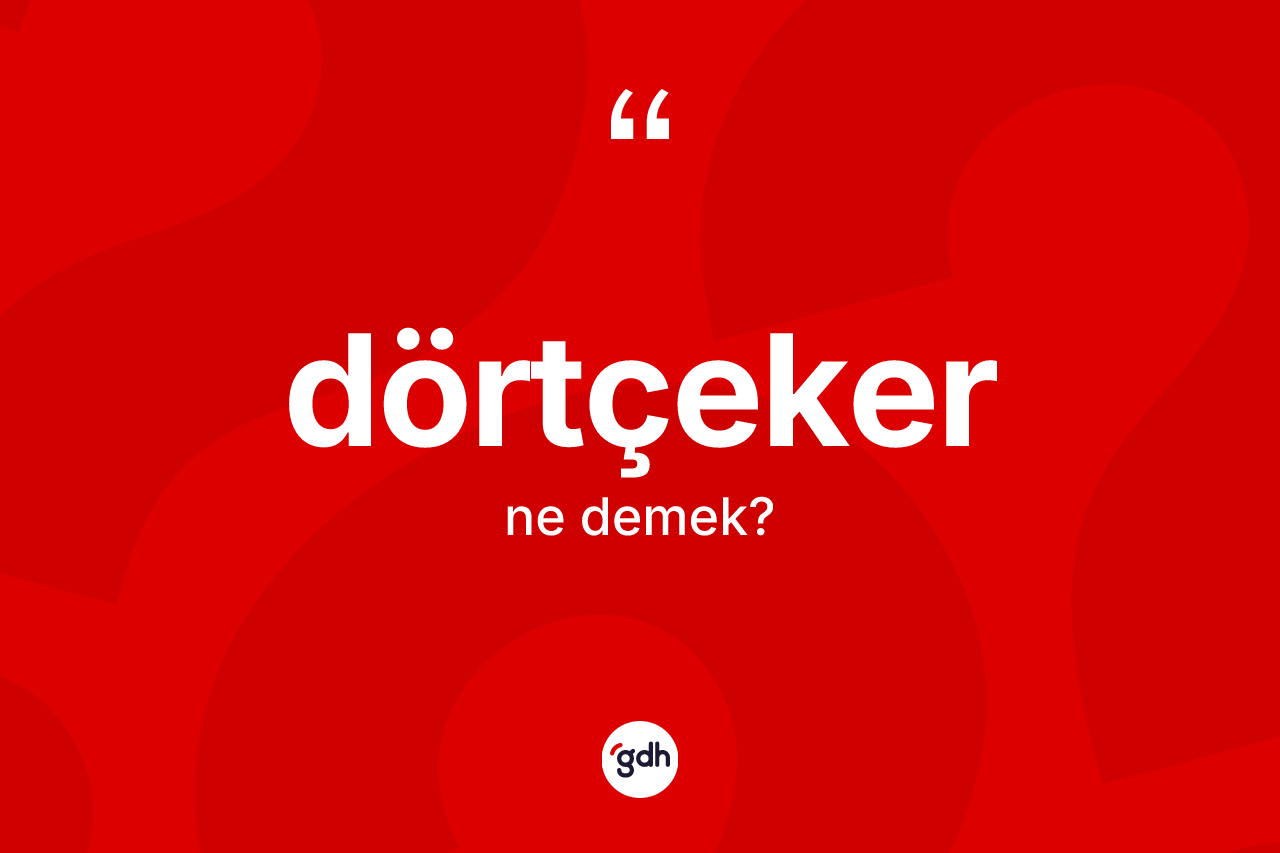 Dörtçeker kelimesinin tanımı nedir? Dörtçeker kelimesinin TDK'ya göre açıklaması nedir?