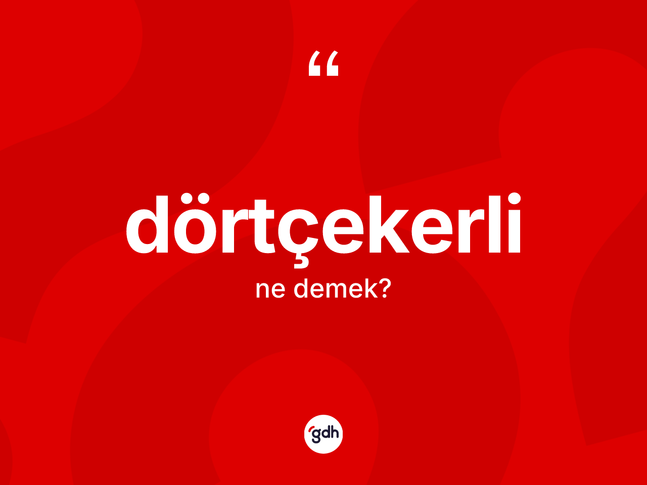 Dörtçekerli kelimesinin sözlükteki tanımı nedir? Dörtçekerlinin TDK'ya göre anlamı nedir?